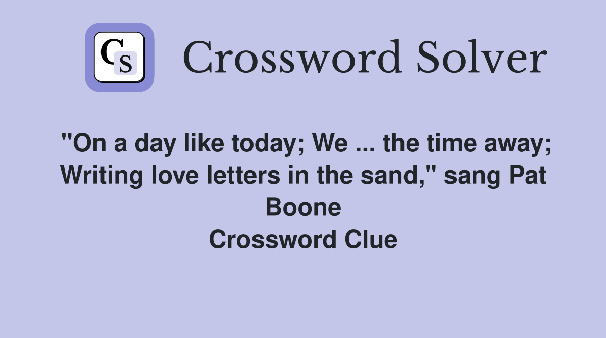 "On a day like today; We the time away; Writing love letters in the